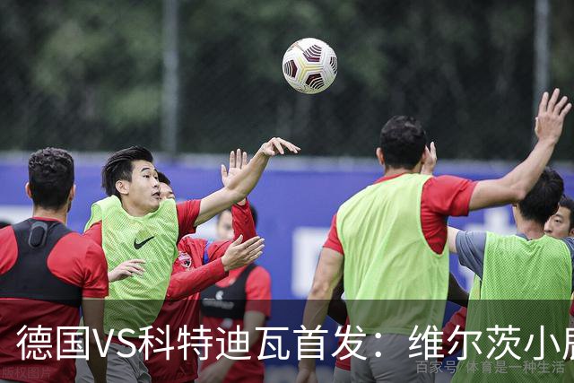 德国VS科特迪瓦首发：维尔茨小鹿配萨内 迪奥曼德出战